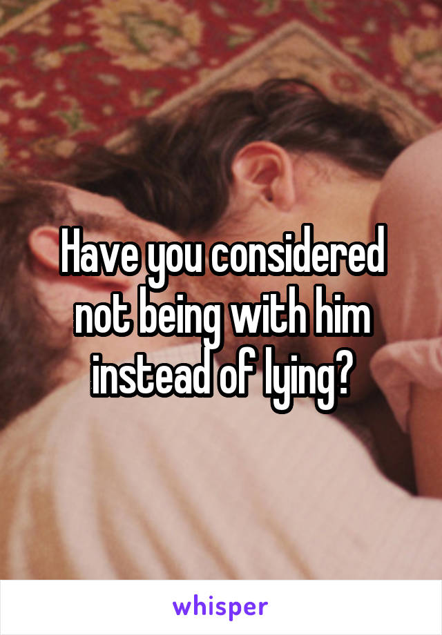Have you considered not being with him instead of lying?