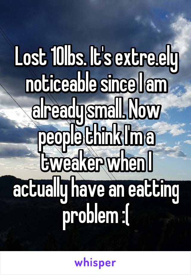 Lost 10lbs. It's extre.ely noticeable since I am already small. Now people think I'm a tweaker when I actually have an eatting problem :(