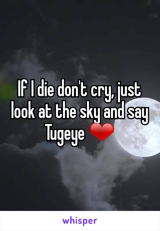 If I die don't cry, just look at the sky and say Tugeye ❤