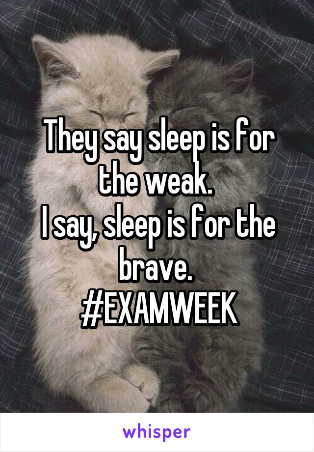 They say sleep is for the weak. 
I say, sleep is for the brave. 
#EXAMWEEK