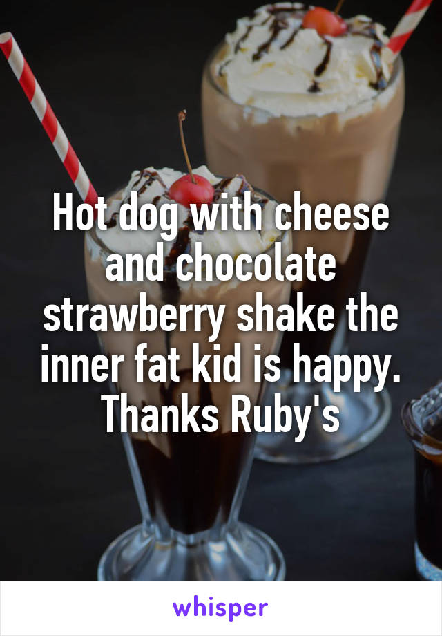 Hot dog with cheese and chocolate strawberry shake the inner fat kid is happy. Thanks Ruby's