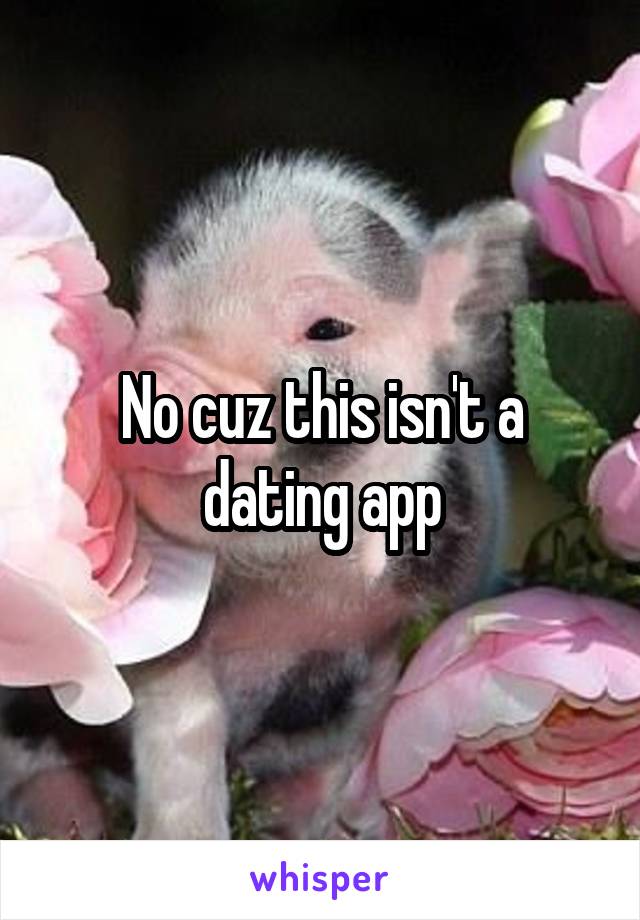 No cuz this isn't a dating app