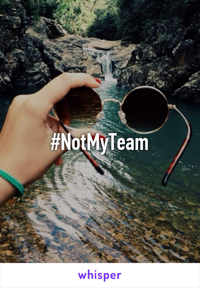 #NotMyTeam