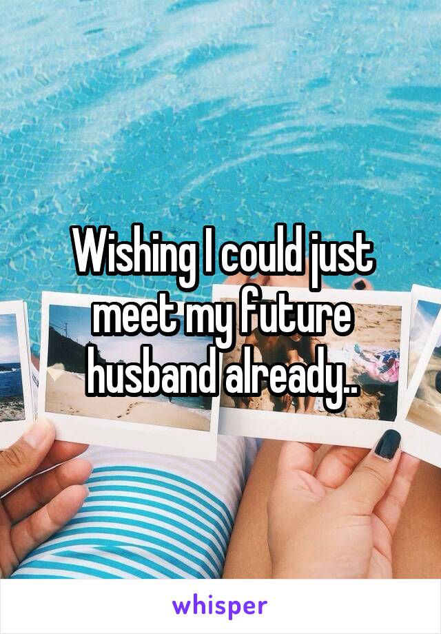 Wishing I could just meet my future husband already..