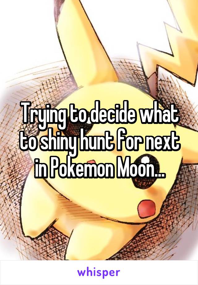 Trying to decide what to shiny hunt for next in Pokemon Moon...