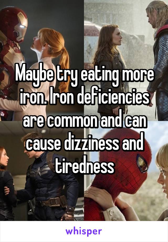 Maybe try eating more iron. Iron deficiencies are common and can cause dizziness and tiredness