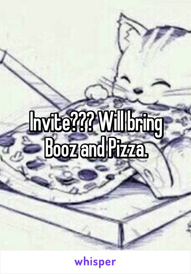 Invite??? Will bring Booz and Pizza.