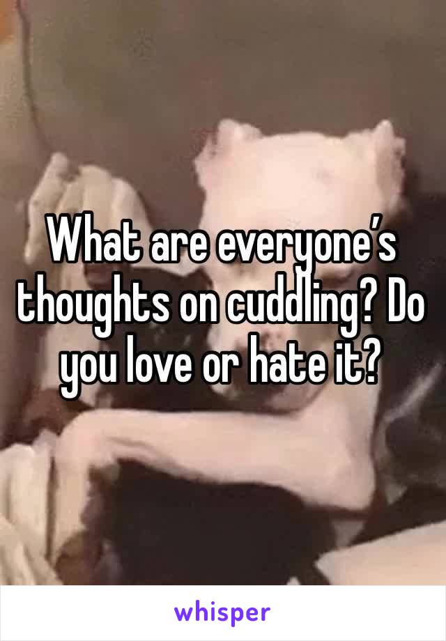 What are everyone’s thoughts on cuddling? Do you love or hate it?