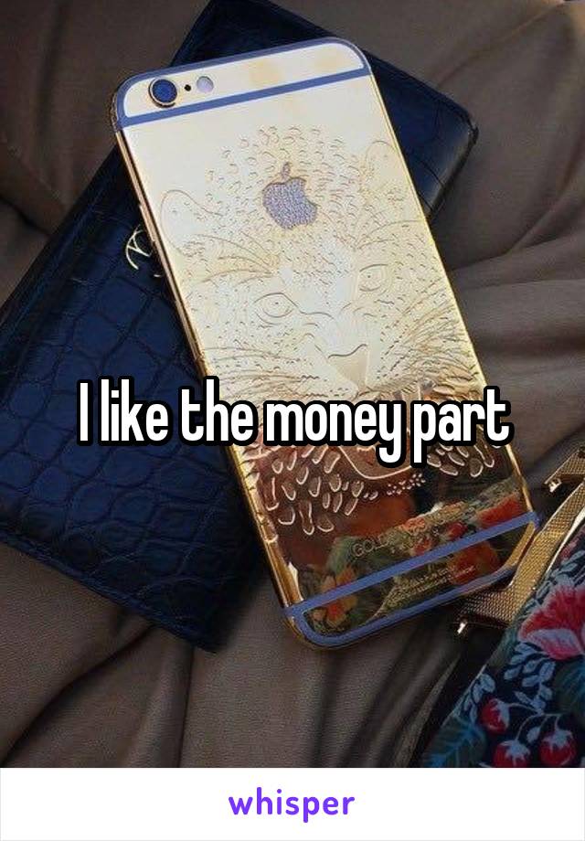 I like the money part