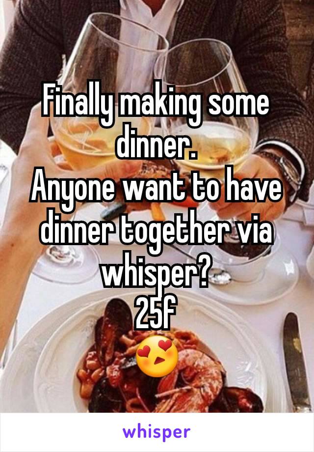 Finally making some dinner.
Anyone want to have dinner together via whisper?
25f
😍