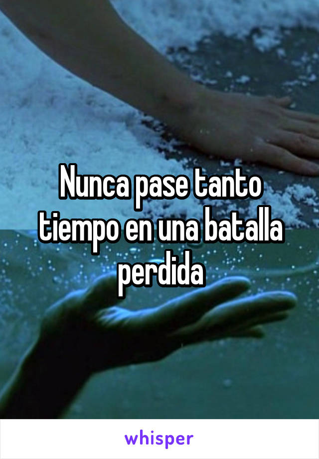 Nunca pase tanto tiempo en una batalla perdida