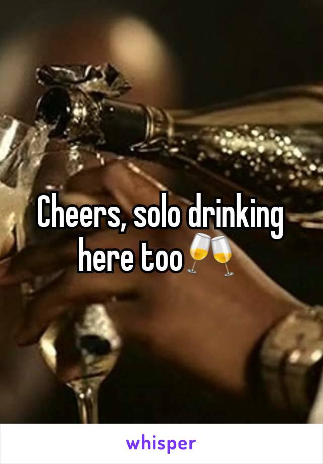 Cheers, solo drinking here too🥂 