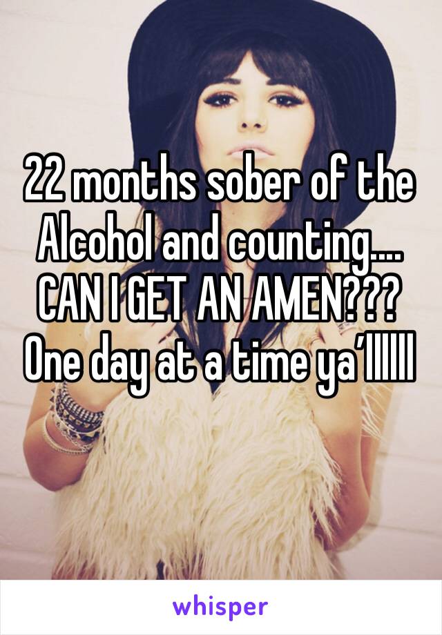 22 months sober of the Alcohol and counting.... CAN I GET AN AMEN??? One day at a time ya’llllll
