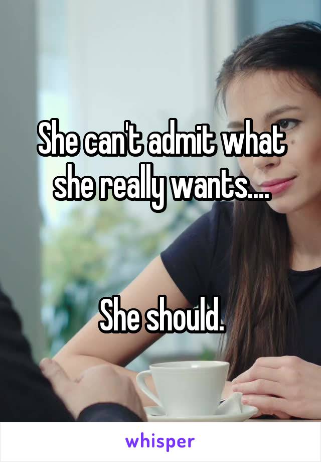 She can't admit what she really wants....


She should.