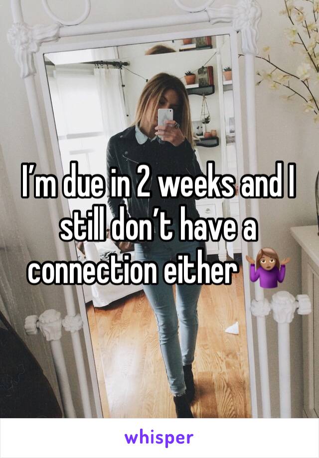 I’m due in 2 weeks and I still don’t have a connection either 🤷🏽‍♀️
