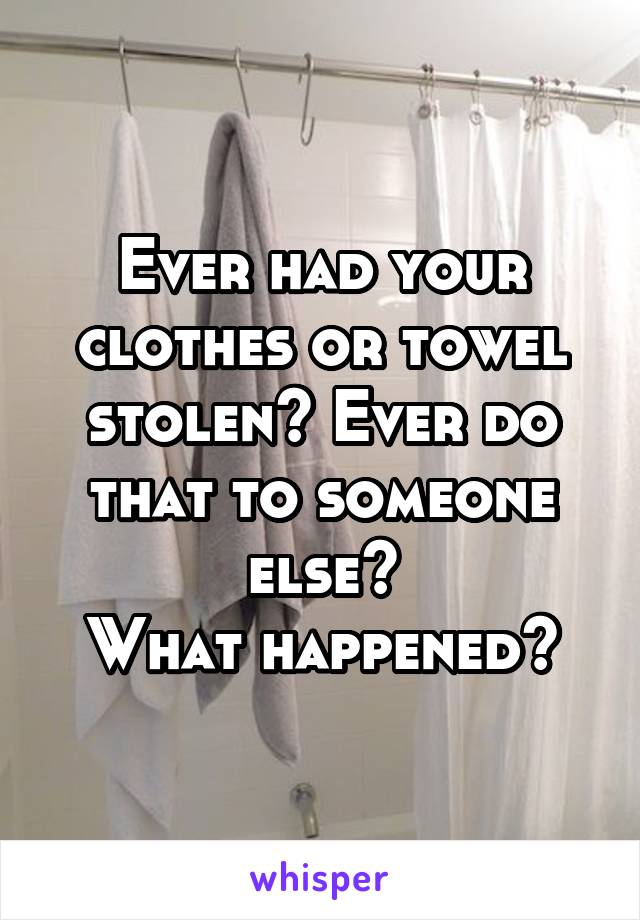 Ever had your clothes or towel stolen? Ever do that to someone else?
What happened?