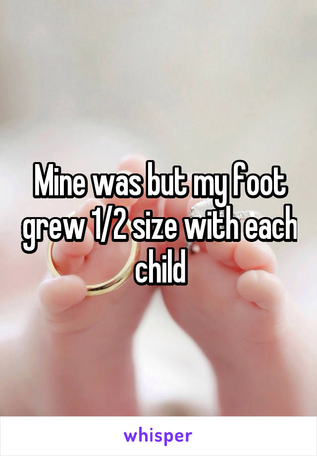 Mine was but my foot grew 1/2 size with each child