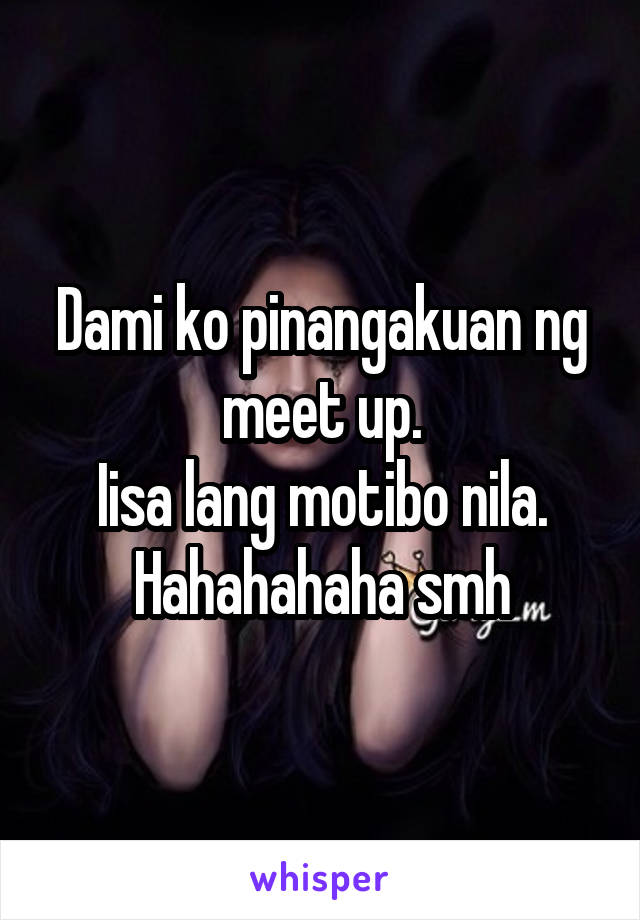 Dami ko pinangakuan ng meet up.
Iisa lang motibo nila.
Hahahahaha smh