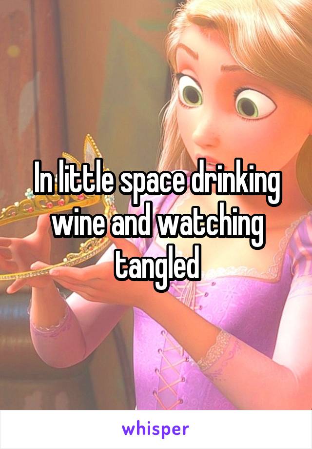 In little space drinking wine and watching tangled