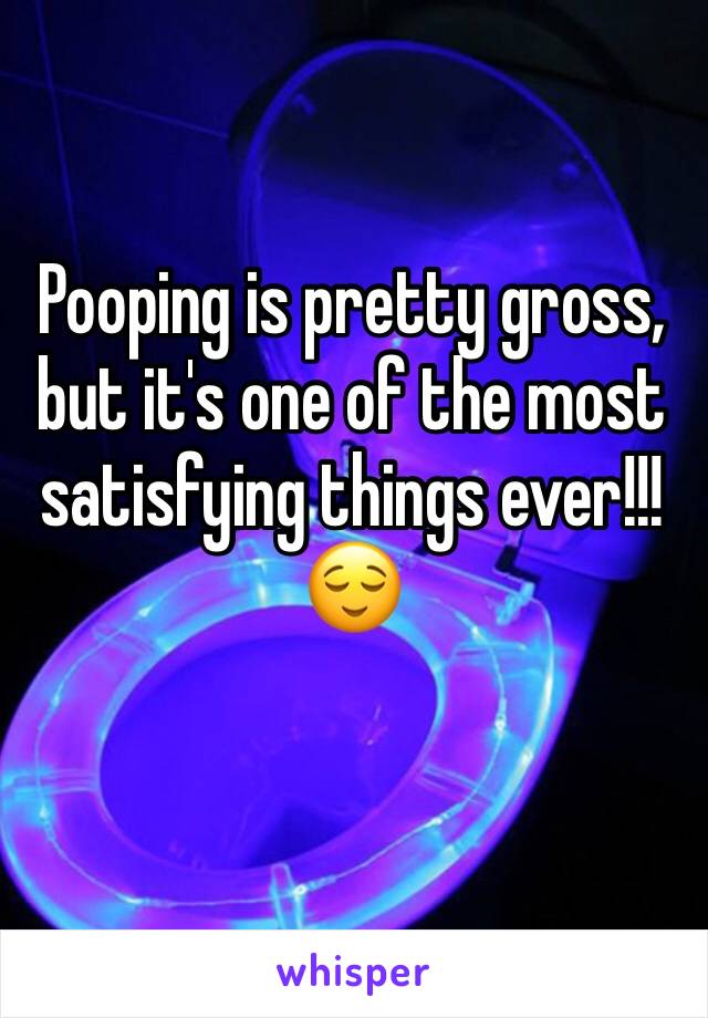 Pooping is pretty gross, but it's one of the most satisfying things ever!!!
😌