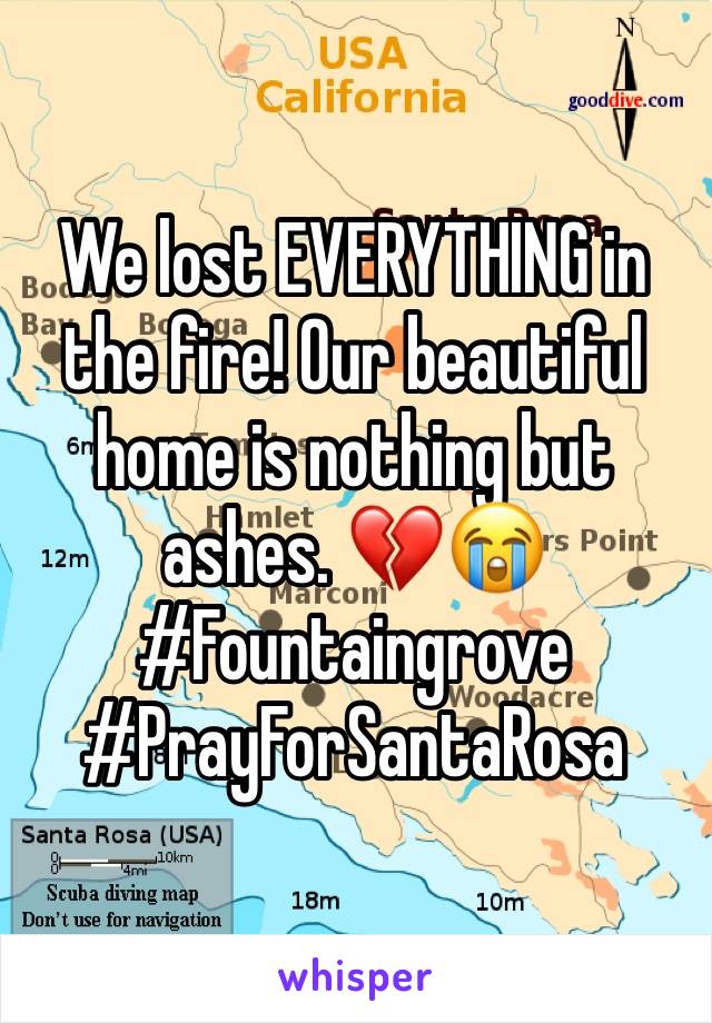 We lost EVERYTHING in the fire! Our beautiful home is nothing but ashes. 💔😭 #Fountaingrove 
#PrayForSantaRosa