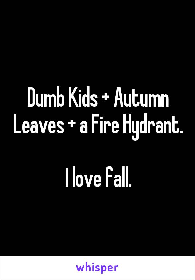 Dumb Kids + Autumn Leaves + a Fire Hydrant.

I love fall.