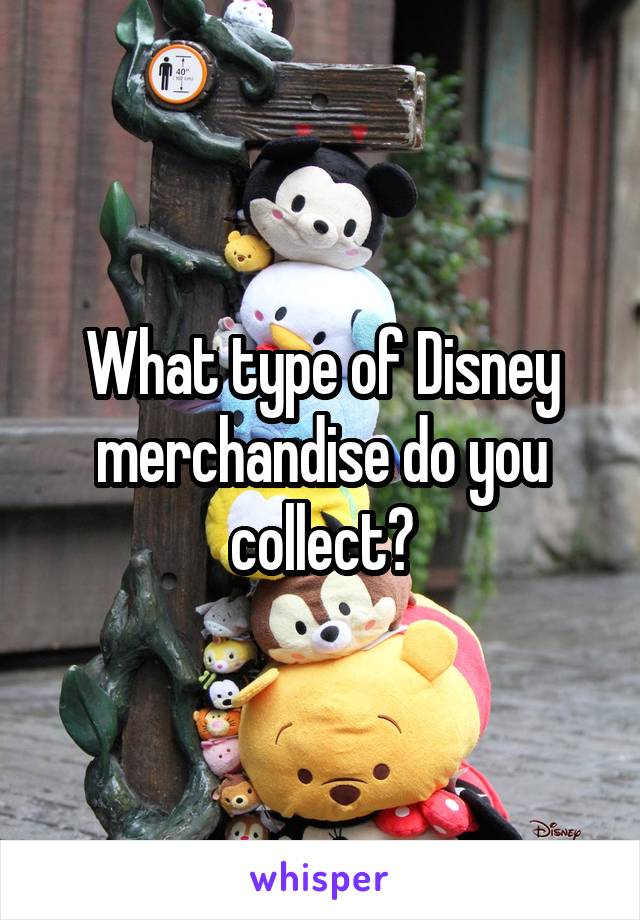 What type of Disney merchandise do you collect?