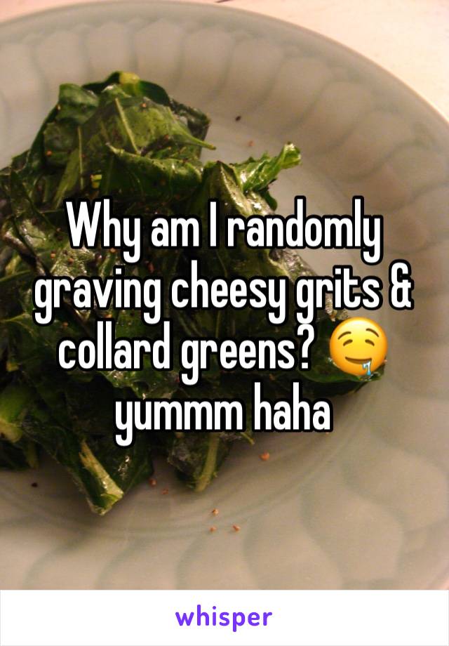 Why am I randomly graving cheesy grits & collard greens? 🤤 yummm haha