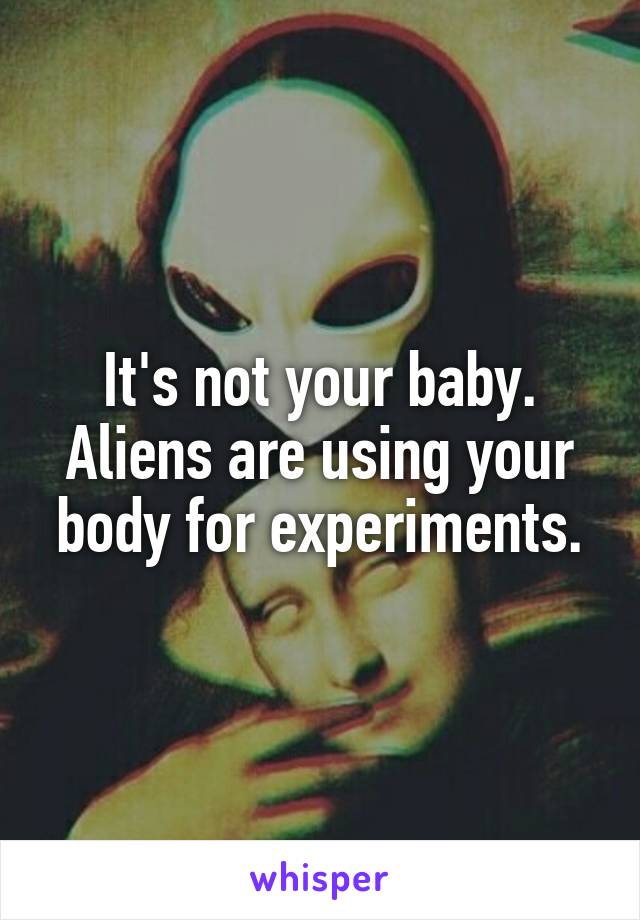 It's not your baby. Aliens are using your body for experiments.