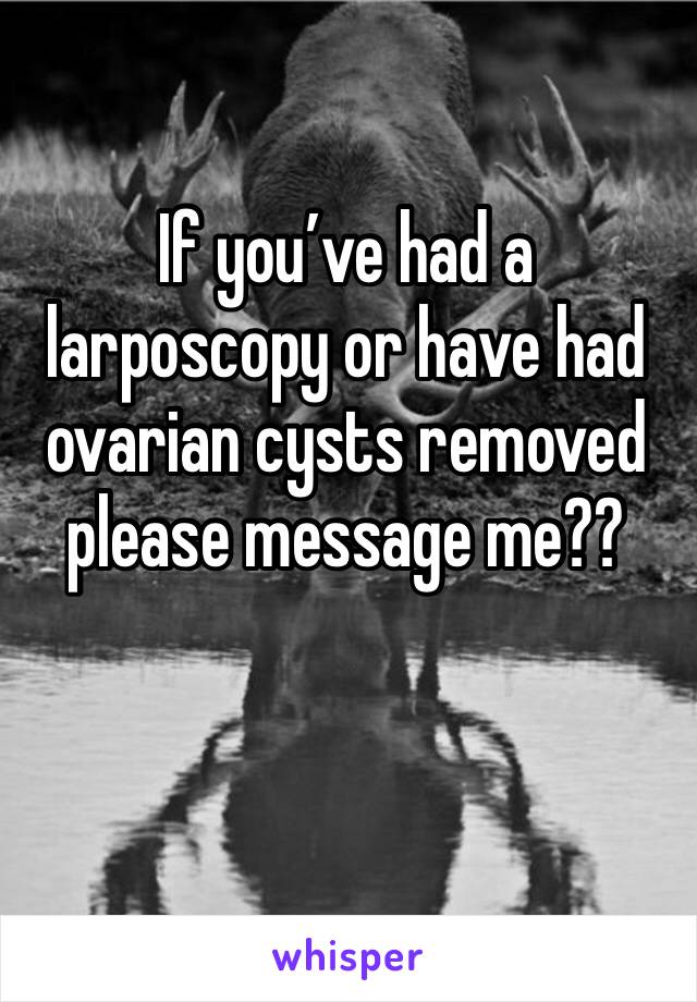 If you’ve had a larposcopy or have had ovarian cysts removed please message me??