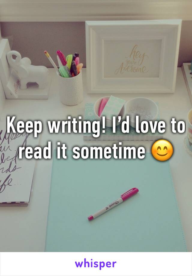 Keep writing! I’d love to read it sometime 😊