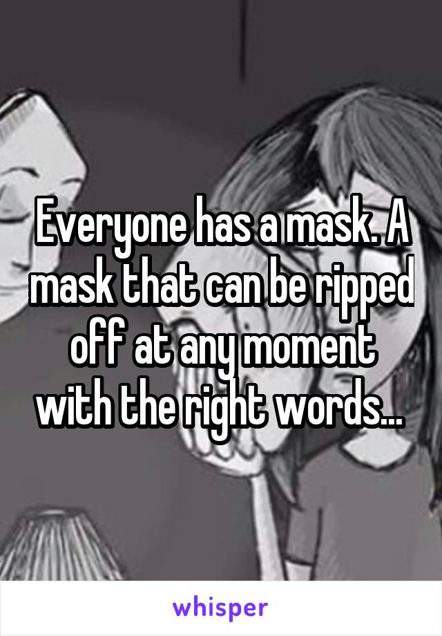 Everyone has a mask. A mask that can be ripped off at any moment with the right words... 