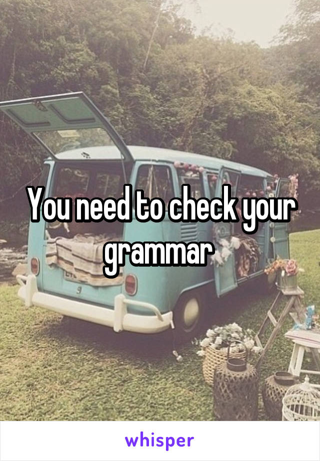 You need to check your grammar 