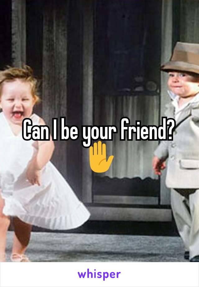 Can I be your friend? ✋