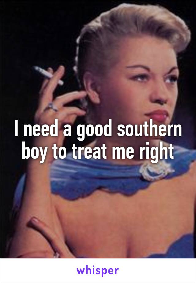 I need a good southern boy to treat me right