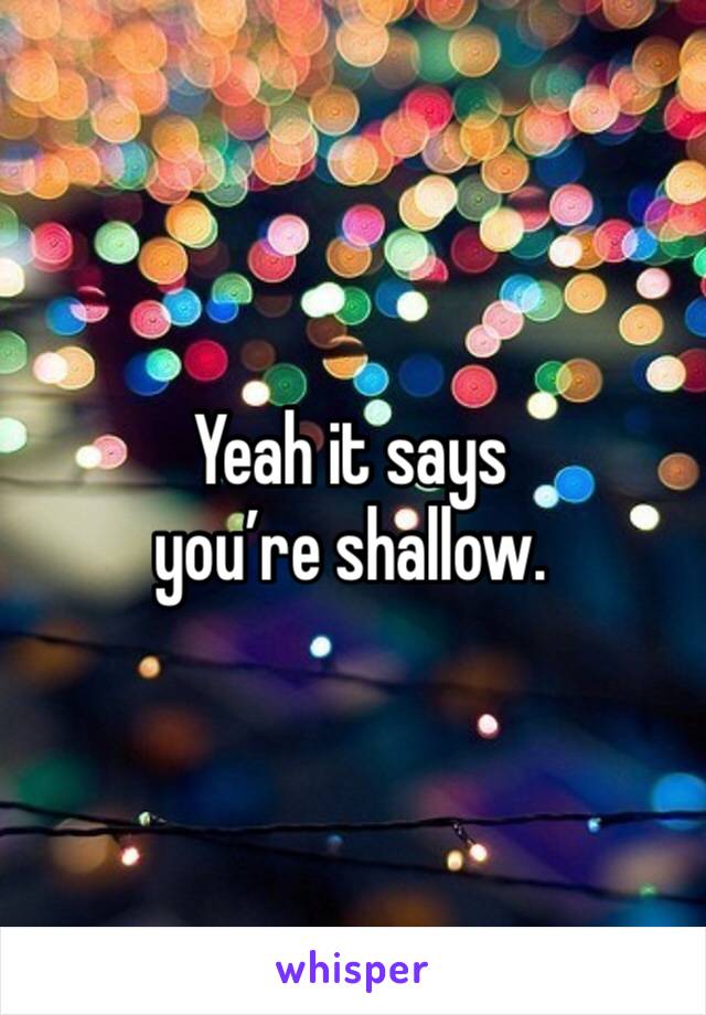 Yeah it says you’re shallow. 