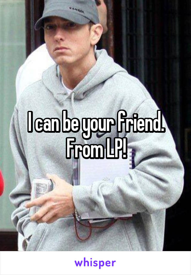 I can be your friend. From LP!