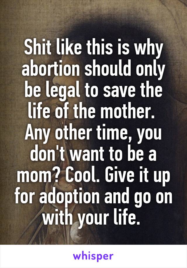 Shit like this is why abortion should only be legal to save the life of the mother. 
Any other time, you don't want to be a mom? Cool. Give it up for adoption and go on with your life. 