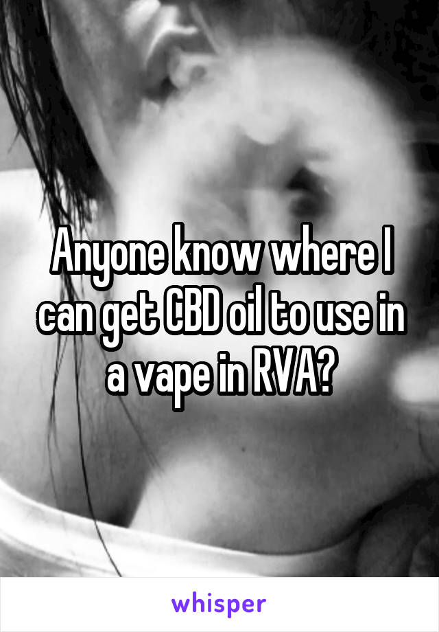 Anyone know where I can get CBD oil to use in a vape in RVA?