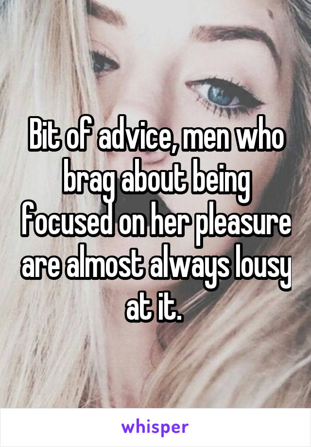 Bit of advice, men who brag about being focused on her pleasure are almost always lousy at it. 