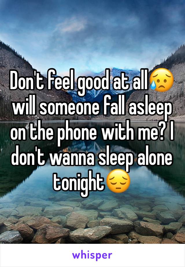 Don't feel good at all😥 will someone fall asleep on the phone with me? I don't wanna sleep alone tonight😔