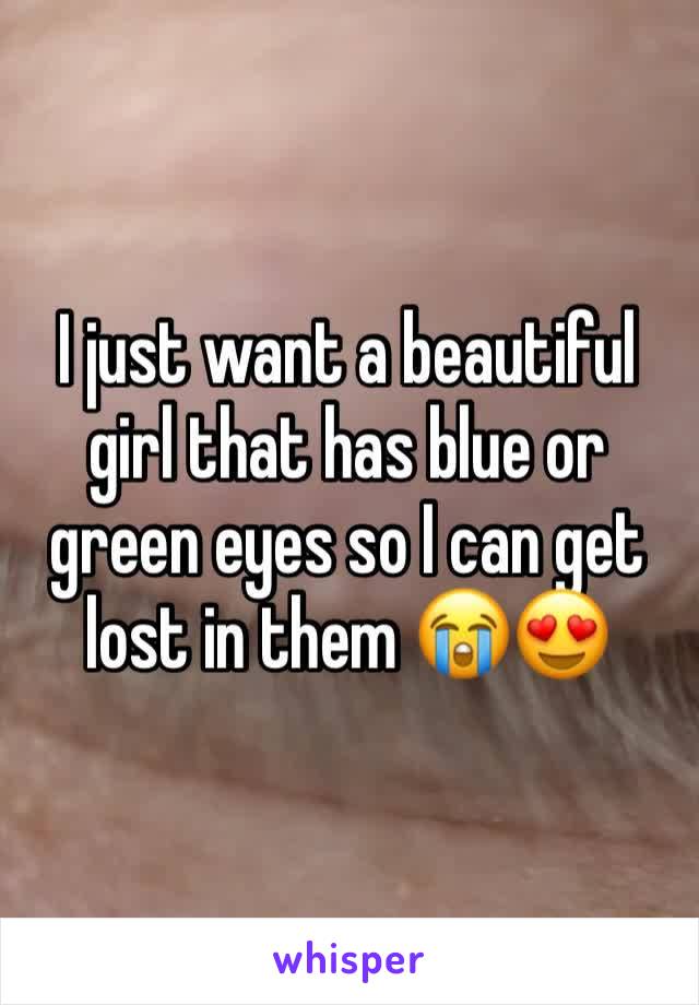 I just want a beautiful girl that has blue or green eyes so I can get lost in them 😭😍