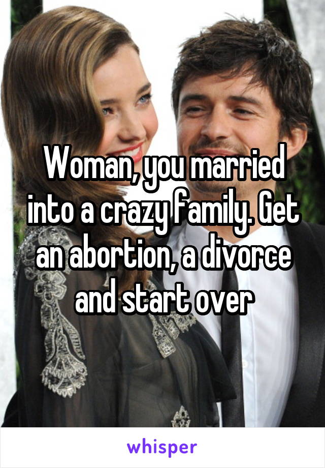 Woman, you married into a crazy family. Get an abortion, a divorce and start over