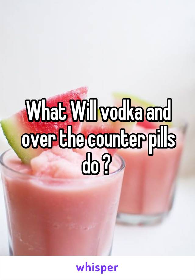 What Will vodka and over the counter pills do ? 