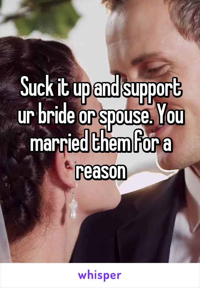 Suck it up and support ur bride or spouse. You married them for a reason
