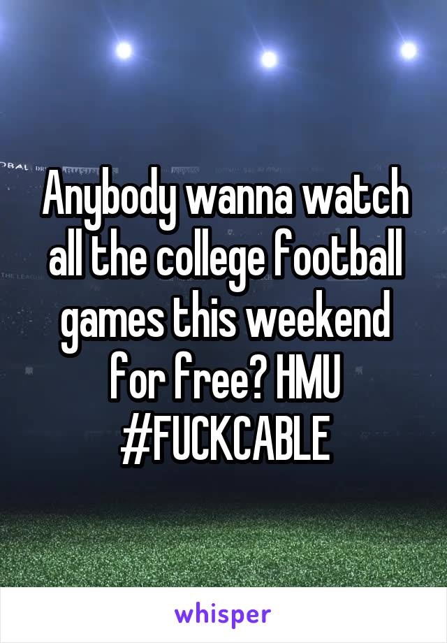 Anybody wanna watch all the college football games this weekend for free? HMU #FUCKCABLE