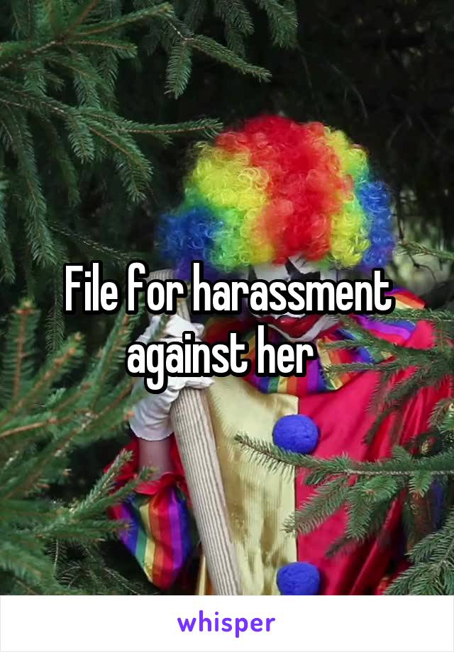 File for harassment against her  