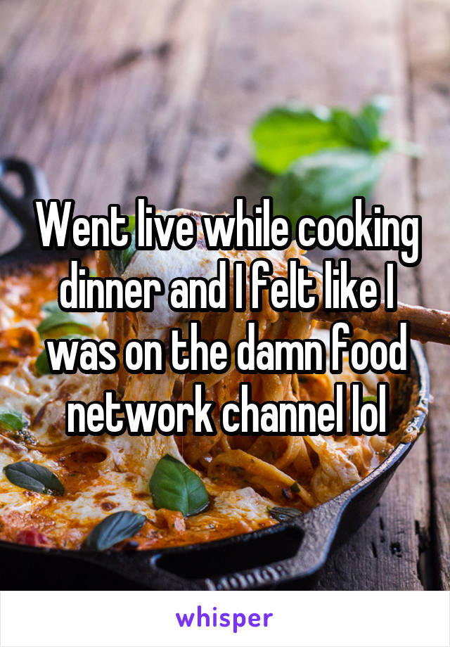 Went live while cooking dinner and I felt like I was on the damn food network channel lol