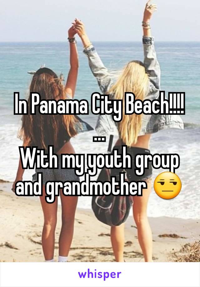 In Panama City Beach!!!!
...
With my youth group and grandmother 😒