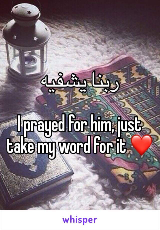 ربنا يشفيه

I prayed for him, just take my word for it ❤️